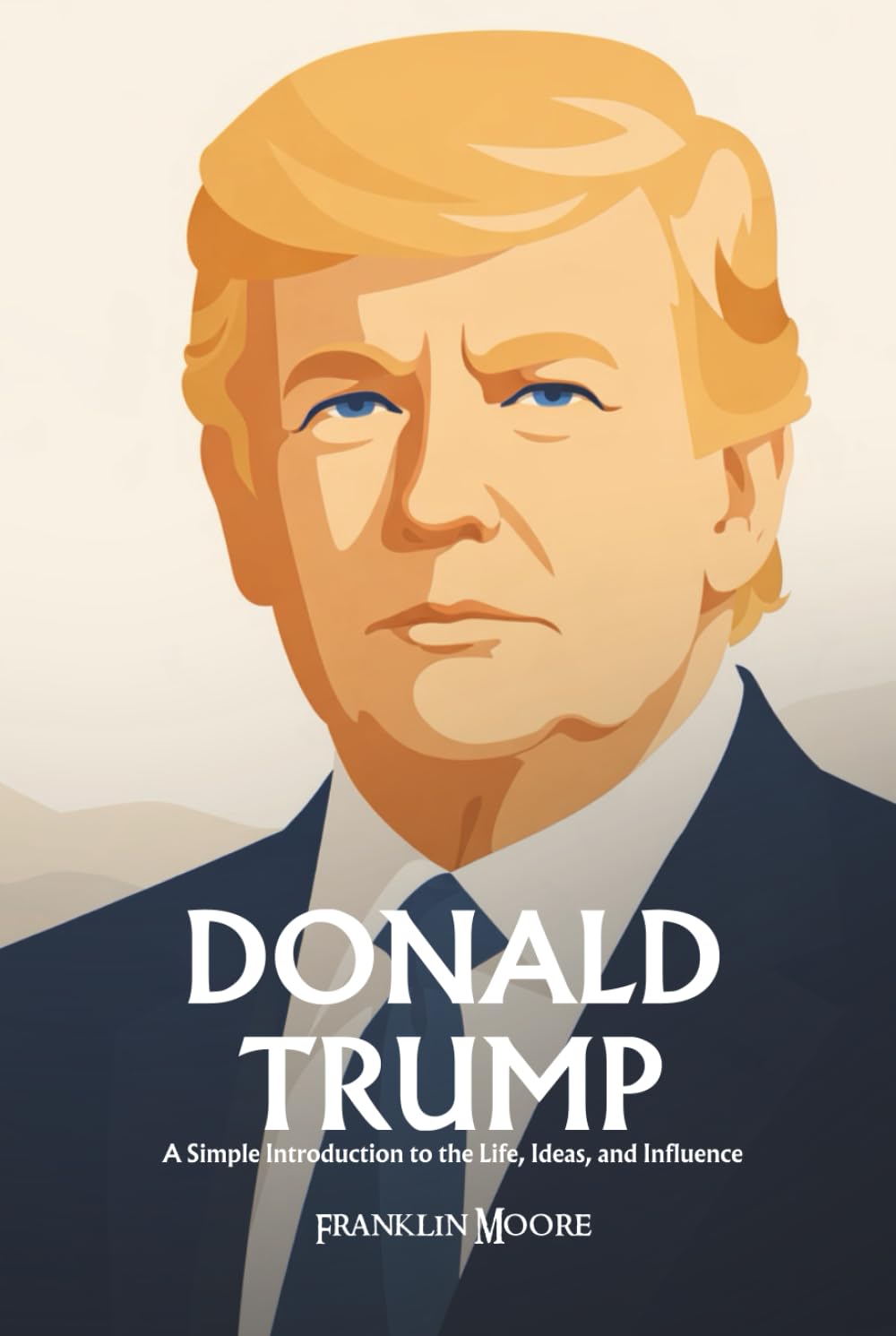 Donald Trump: A Simple Introduction to the Life, Ideas, and Influence