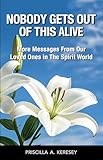 Nobody Gets Out Of This Alive: More Messages From Our Loved Ones In The Spirit World