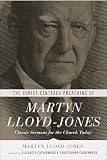 The Christ-Centered Preaching of Martyn Lloyd-Jones: Classic Sermons for the Church Today