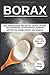 Borax: Das vergessene Heilmittel gegen Arthritis, Arthrose, Osteoporose. K&Atilde;&para;rper entgiften. Zirbeldr&Atilde;&frac14;se ankurbeln. Gesund ern&Atilde;&curren;hren. Inklusive Bonus (MSM, DMSO, OPC) (German Edition)