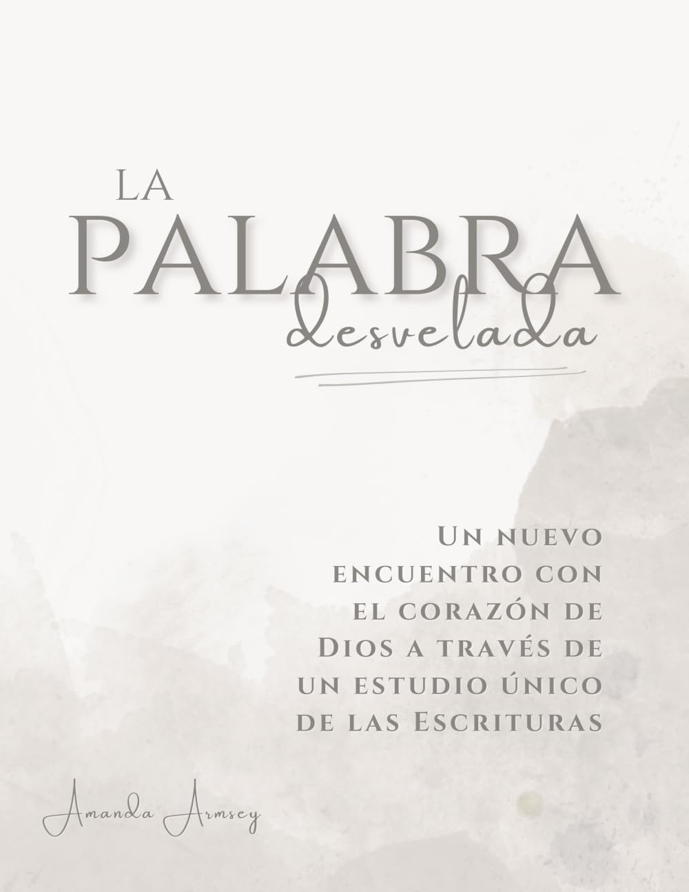 La Palabra Desvelada: Un Nuevo Encuentro con el Corazón de Dios a Través de un Estudio Único de las Escrituras (Spanish Edition)