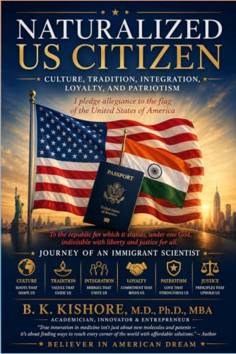 Natruralized US Citizen: Culture, Tradition, Integration, Loyalty, and Patriotism: Journey of an Immigrant Scientist (Living with a Purpose Series: by Dr. BK. Kishore)