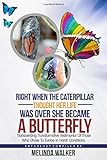 Right When The Caterpillar Thought Her Life Was Over She Became A Butterfly.