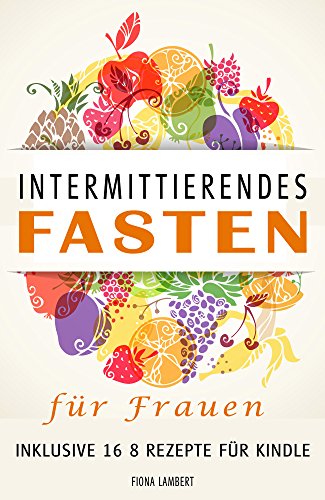 Intermittierendes Fasten für Frauen inklusive 16 8 Rezepte für Kindle Intermittierendes Fasten für Frauen inklusive 16 8 Rezepte für Kindle