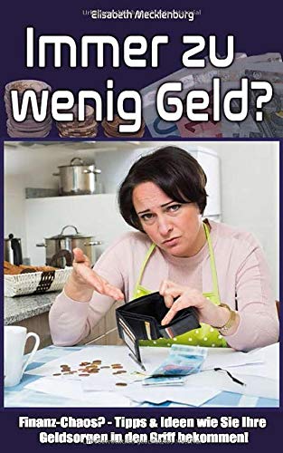 Immer zu wenig Geld?: Finanz-Chaos? - Tipps & Ideen wie Sie Ihre Geldsorgen in den Griff bekommen! (German Edition)