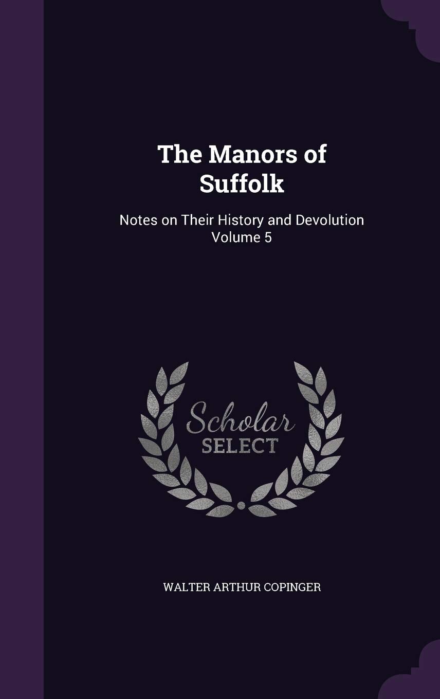 The Manors of Suffolk: Notes on Their History and Devolution Volume 5