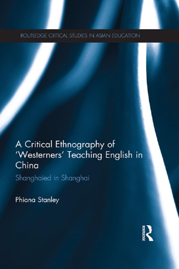 A Critical Ethnography of ‘Westerners’ Teaching English in China: Shanghaied in Shanghai (Routledge Critical Studies in Asian Education)      1st Edition, Kindle Edition
