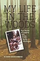 My Life in the Woods: True Stories of Logging and Living in the Pacific Northwest 0578982706 Book Cover