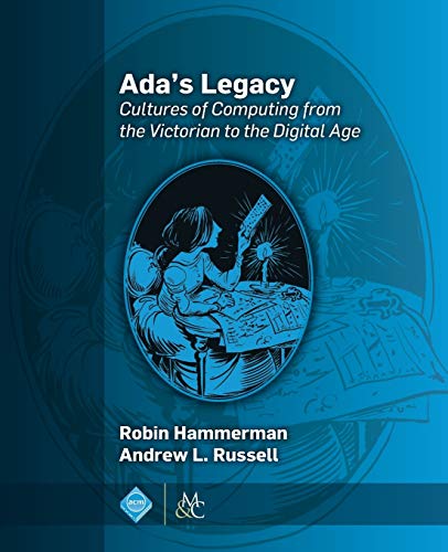 Ada s Legacy: Cultures of Computing from the Victorian to the Digital Age (ACM Books)