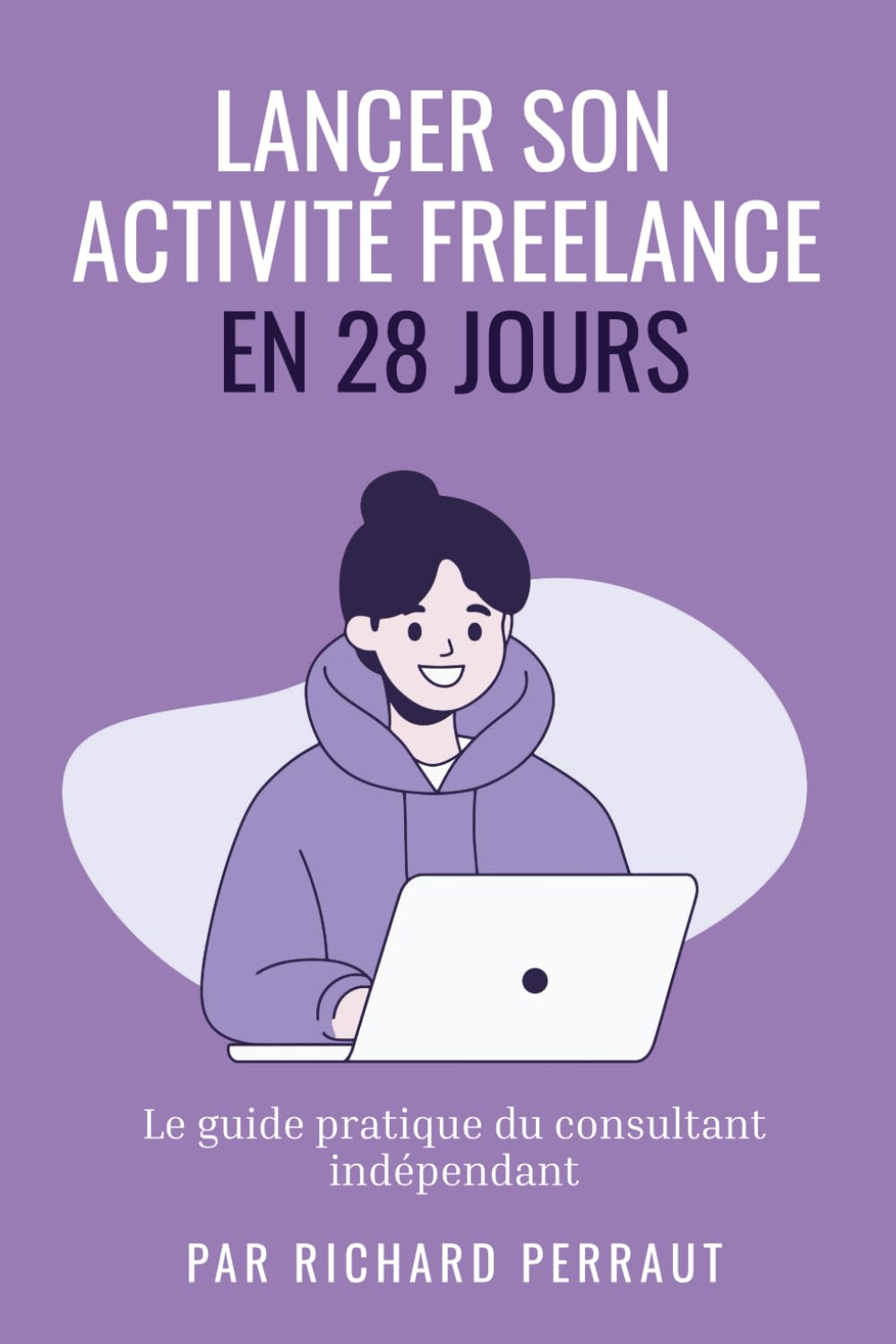 Lancer son Activité freelance en 28 Jours: Le guide pratique du consultant indépendant