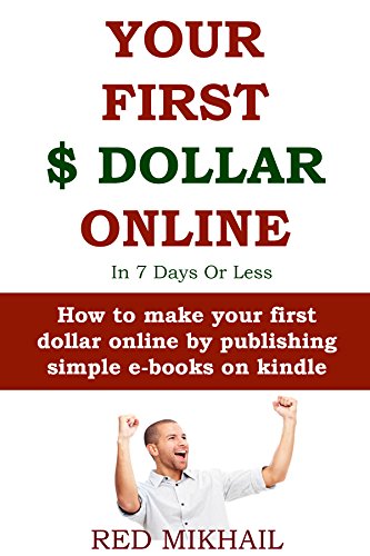 YOUR FIRST DOLLAR ONLINE in 7 days or less (Absolute Beginners Only Training): How to make your first dollar online by publishing simple e-books on kindle