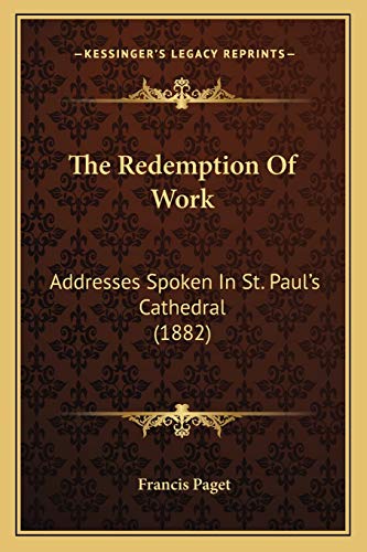 The Redemption Of Work: Addresses Spoken In St. Paul's Cathedral (1882)