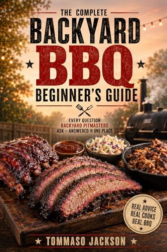The Complete Backyard BBQ Beginner's Guide: Every Question Backyard Pitmasters Ask — Answered in One Place