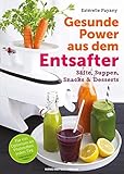 Gesunde Power aus dem Entsafter: Säfte, Suppen, Snacks & Desserts