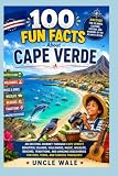 100 Fun Facts About Cape Verde: Discover the Islands, Culture, History, and Wonders of the Atlantic Ocean: An...