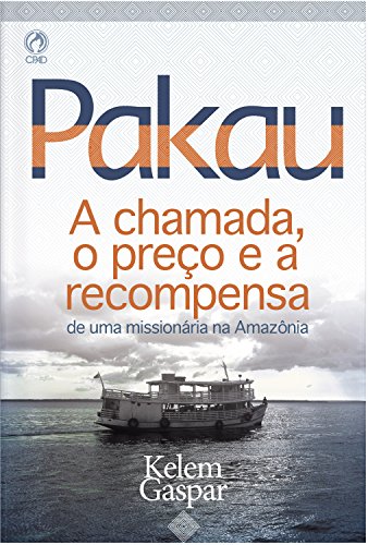 Pakau: A Chamada, o preço e a recompensa de uma missionária na Amazônia - Kelem, Gaspar