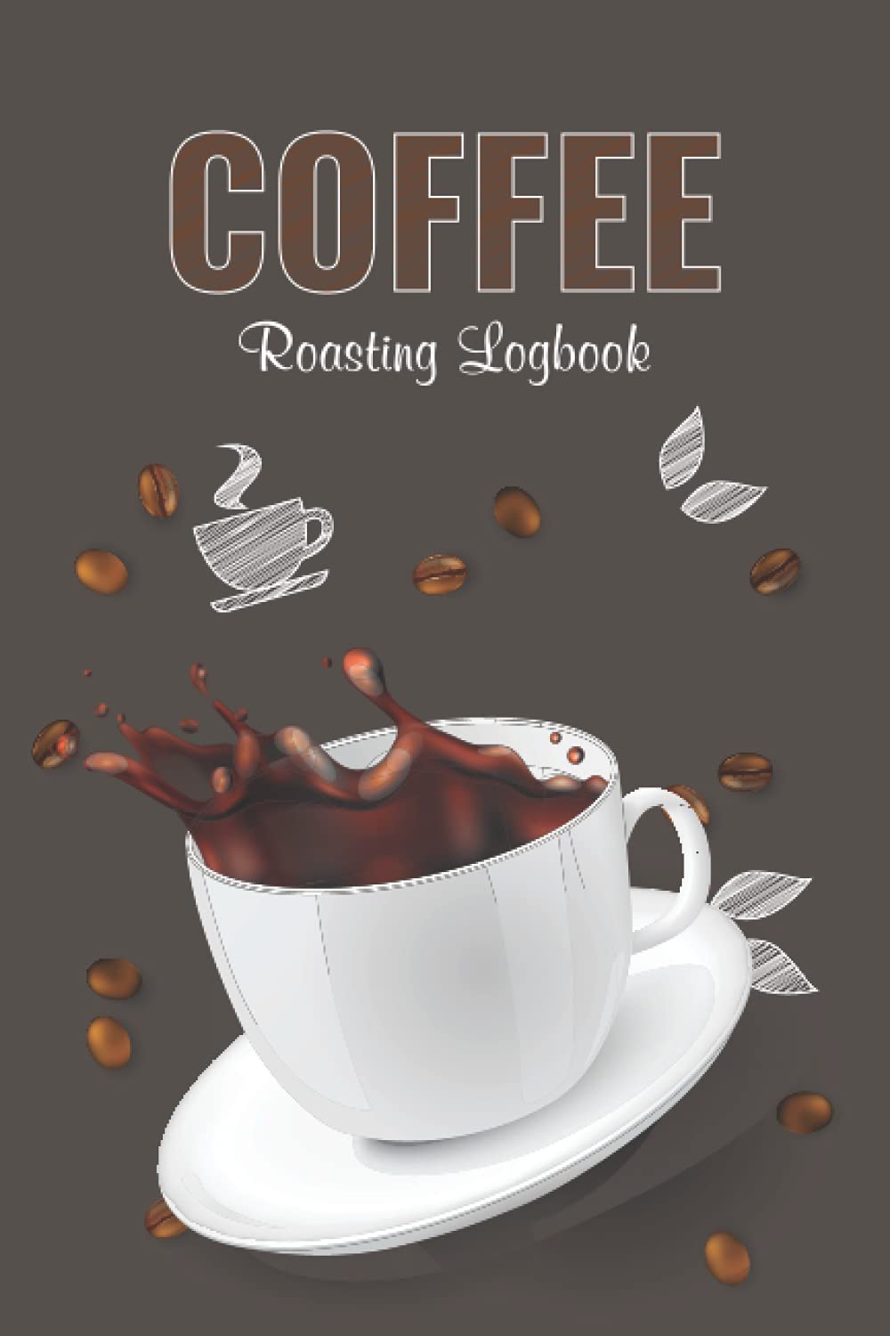 Coffee Roasting Logbook: Coffee Roast Log Template Pages To Record Roasting Details And Manage Your Roasts. Your Brewing Success By Managing Your Roasts