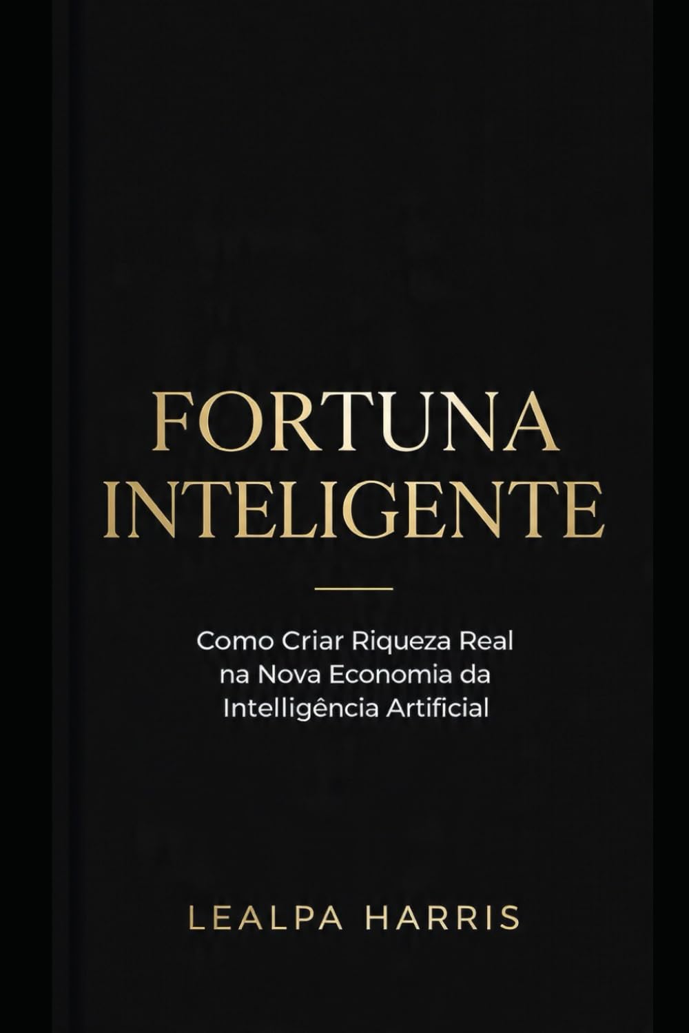 FORTUNA INTELIGENTE: Modelos práticos, estratégias comprovadas e caminhos éticos para transformar IA em ativos financeiros escaláveis