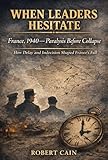FRANCE, 1940 — Paralysis Before Collapse: How Hesitation and Doctrinal Rigidity Destroyed France in World War II (WHEN LEADERS HESITATE) (English Edition)
