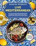 Live Mediterranean: 100+ Mouth-Watering Mediterranean Recipes for Longevity, Weight Loss & Heart Health — Includes Easy 30-Day Meal Plan and Weekly Grocery Lists, Tailored to Your Busy Lifestyle