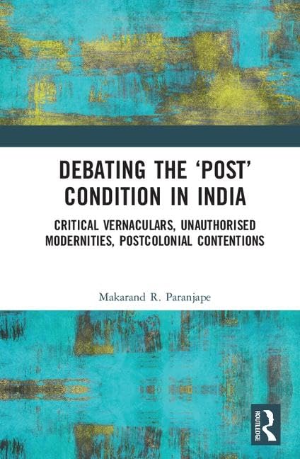 Debating the 'Post' Condition in India: Critical Vernaculars, Unauthorized Modernities, Post-Colonial Contentions      Hardcover – October 24, 2017