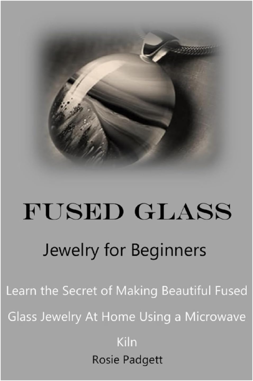 Fused Glass Jewelry for Beginners: Learn the Secret of Making Beautiful Fused Glass Jewelry At Home Using a Microwave Kiln