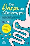 Der Darm als Glücksorgan: Wie unser Superorgan Körper, Psyche und Gesundheit steuert – und wie sich die Darmflora in Bestform bringen lässt [Einfache Schritte zur Darmgesundheit]