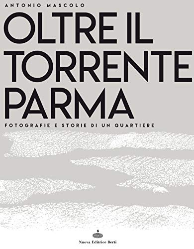 9788873647447 Oltre il torrente Parma. Fotografie e storie di un quartiere. Ediz. illustrata