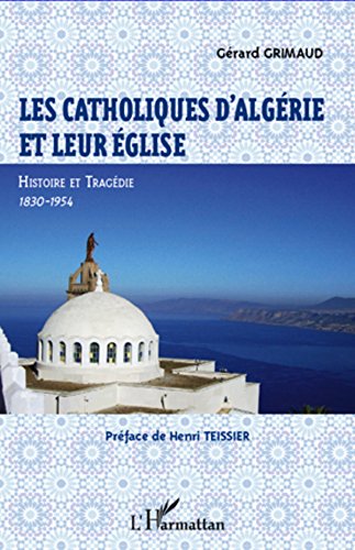 Télécharger Les catholiques d'Algérie et leur Eglise: Histoire et tragédie, 1830-1954 Gratuit