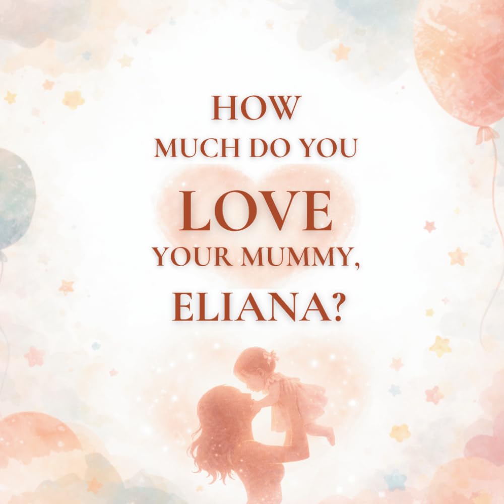 How Much Do You Love Your Mummy, Eliana?: A heartwarming children’s book about the love between a mother and her daughter