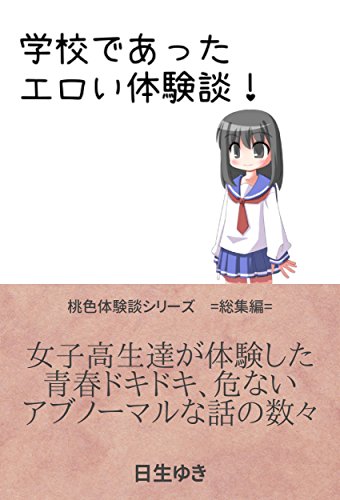 学校であったエロい体験談 女子高生達が体験した 青春ドキドキ 危ない アブノーマルな話の数々 桃色体験談 日生 ゆき 小説 サブカルチャー Kindleストア Amazon