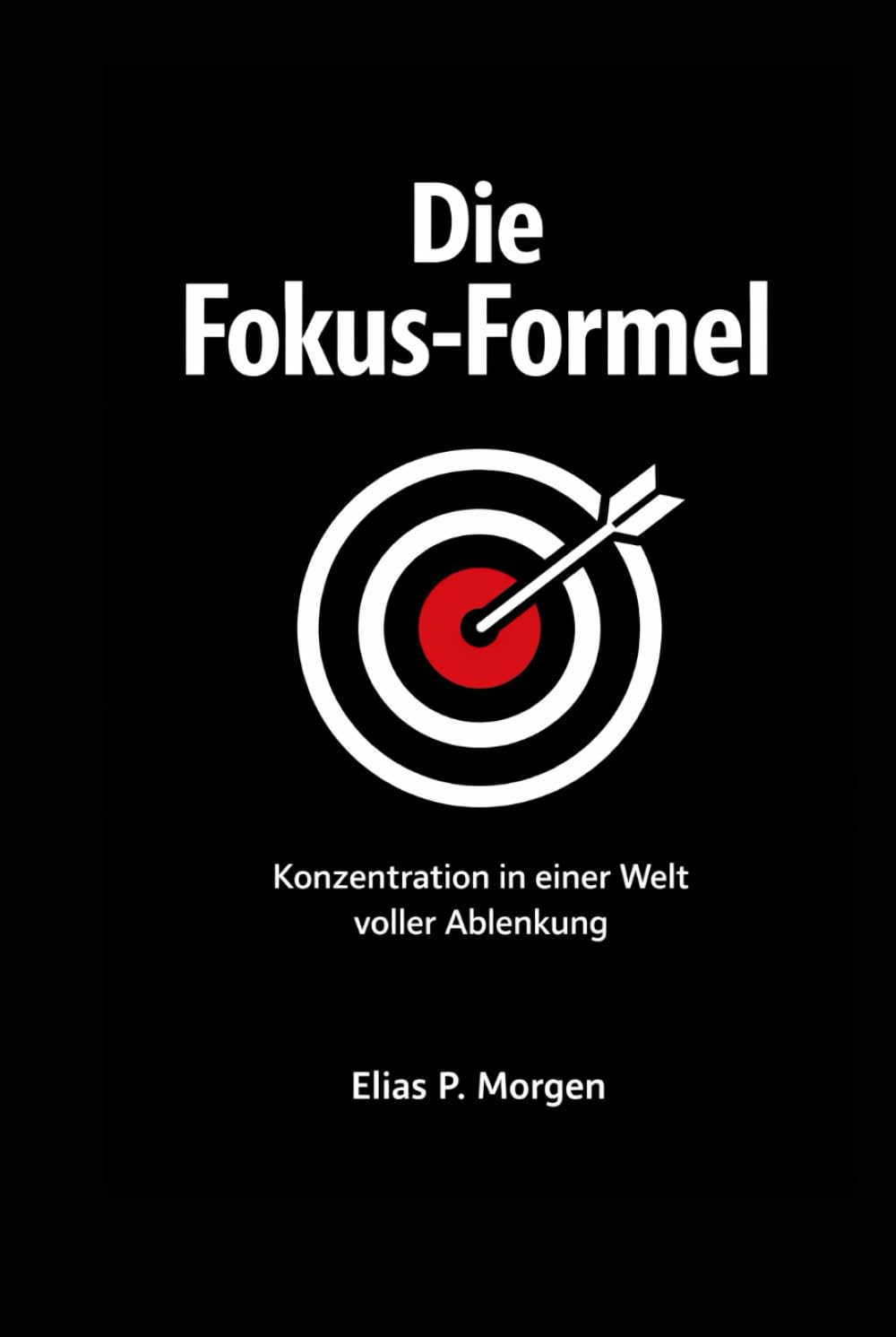 Die Fokus Formel: Konzentration in einer Welt voller Ablenkung, Deep Work, digitale Hygiene und ein System für echte Ergebnisse