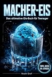 MACHER-EIS: Das ultimative Eis-Buch für Teenager. 77 einfache & maschinenfreie Rezepte für Partys, Chill-Abende und den perfekten Freeze-Kick. Inkl. 9-Level-Challenge zum Frost-Boss