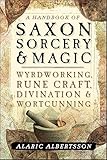 A Handbook of Saxon Sorcery & Magic: Wyrdworking, Rune Craft, Divination, and Wortcunning