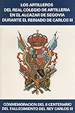  LOS ARTILLEROS DEL REAL COLEGIO DE ARTILLERÍA EN EL ALCÁZAR DE SEGOVIA DURANTE EL REINADO DE CARLOS III