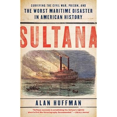 Sultana: Surviving the Civil War, Prison, and the Worst Maritime Disaster in American History