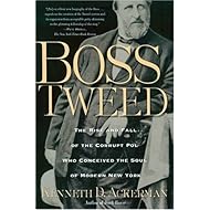 Boss Tweed: The Rise and Fall of the Corrupt Pol Who Conceived the Soul of Modern New York