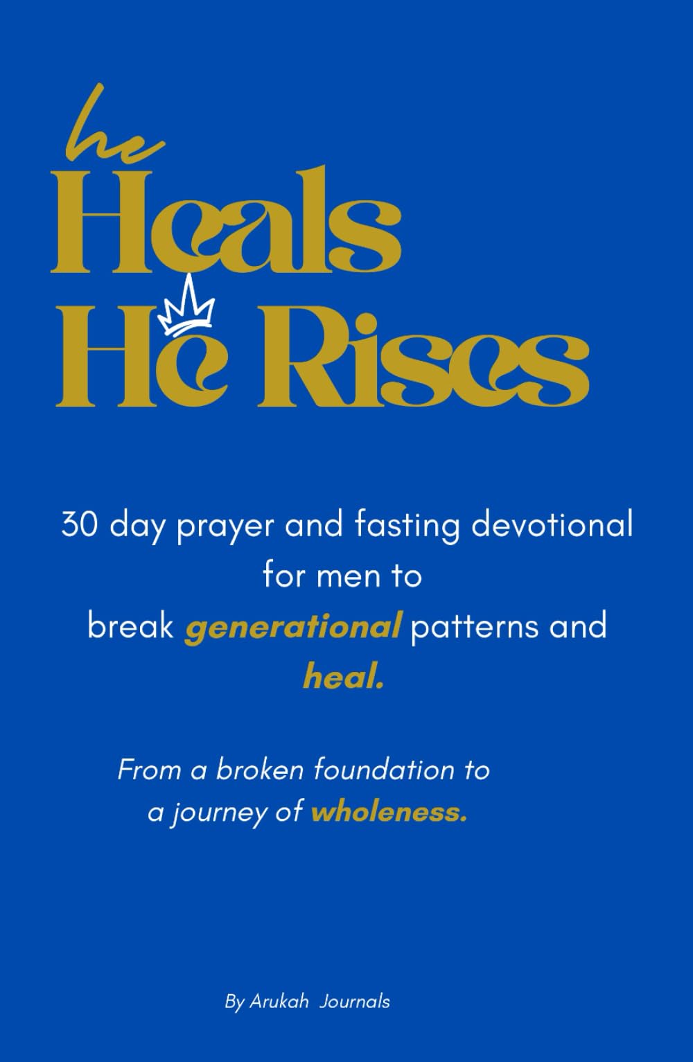 He heals, He rises: 30 day prayer and fasting devotional journal for men