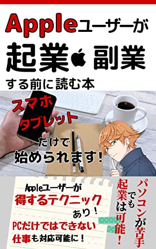 Appleユーザーが起業・副業する前に読む本: iPhone・iPadを使いこなす副業術 お金と上手に生きていく
