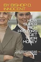 How Super Rich Pastors Get Their Money: A non-fictional research work with Nigerian superrich pastors as case studies. B08DBNH6LX Book Cover