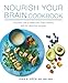 Nourish Your Brain Cookbook: Discover how to keep your brain healthy with 60 delicious recipes