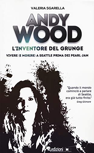 9788867055692 Andy Wood. L'inventore del grunge. Vivere (e morire) a Seattle prima dei Pearl Jam