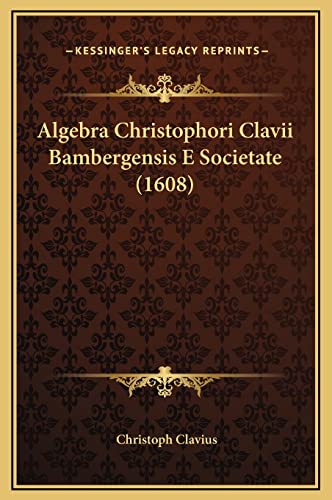 Algebra Christophori Clavii Bambergensis E Societate (1608) (Latin Edition)