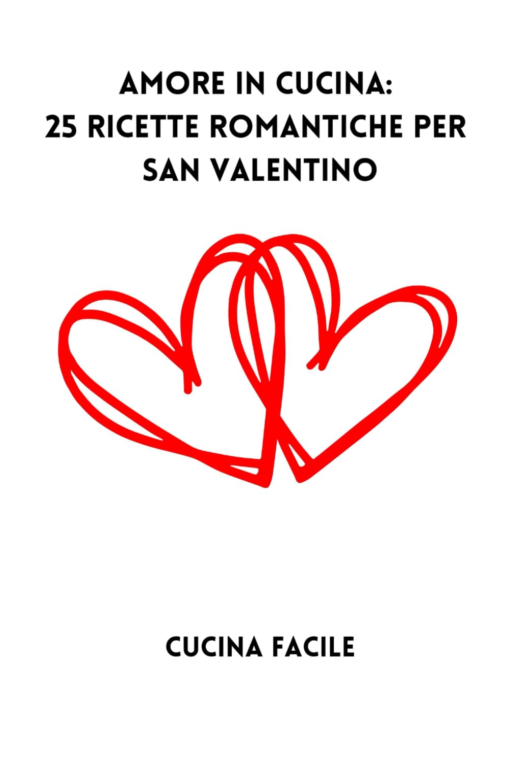 Amore in Cucina: 25 Ricette Romantiche per San Valentino (Il Gusto Delle Feste - Cucina Facile)