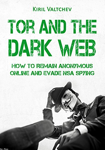 Tor and the Dark Web:How to Remain Anonymous Online and Evade NSA Spying: Tor, Dark Net, Anonymous Online, NSA Spying (English Edition) - Valtchev, Kiril