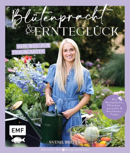 Blütenpracht und Ernteglück – Dein Weg zum Traumgarten: Mit Beetplänen, Pflanzenporträts, Hochbeet-Tipps und Gartenwissen zu Anzucht, Aussaat, Pflege und mehr von @designablehome