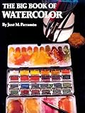 The Big Book of Watercolor Painting: The History, the Studio, the Materials the Techniques, the Subjects, the Theory and the Practice of Watercolor