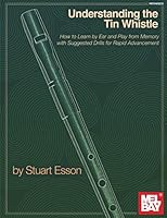 Understanding the Tinwhistle: How to Learn by Ear and Play from Memory with Suggested Drills for Rapid Advancement 1513467239 Book Cover
