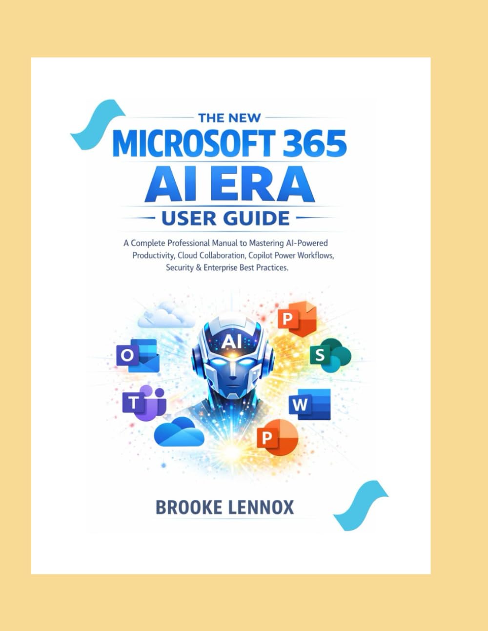 The New Microsoft 365 AI Era User Guide: A Complete Professional Manual to Mastering AI-Powered Productivity, Cloud Collaboration, Copilot Power Workflows, Security & Enterprise Best Practices