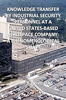 Knowledge Transfer By Industrial Security Personnel At A United States-Based Aerospace Company: A Phenomenological Study 1517205891 Book Cover